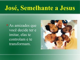 José, Semelhante a Jesus


As amizades que
você decide ter e
imitar, elas te
controlam e te
transformam.

 