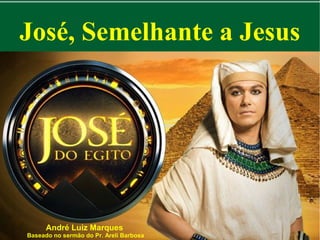 José, Semelhante a Jesus

André Luiz Marques

Baseado no sermão do Pr. Areli Barbosa

 