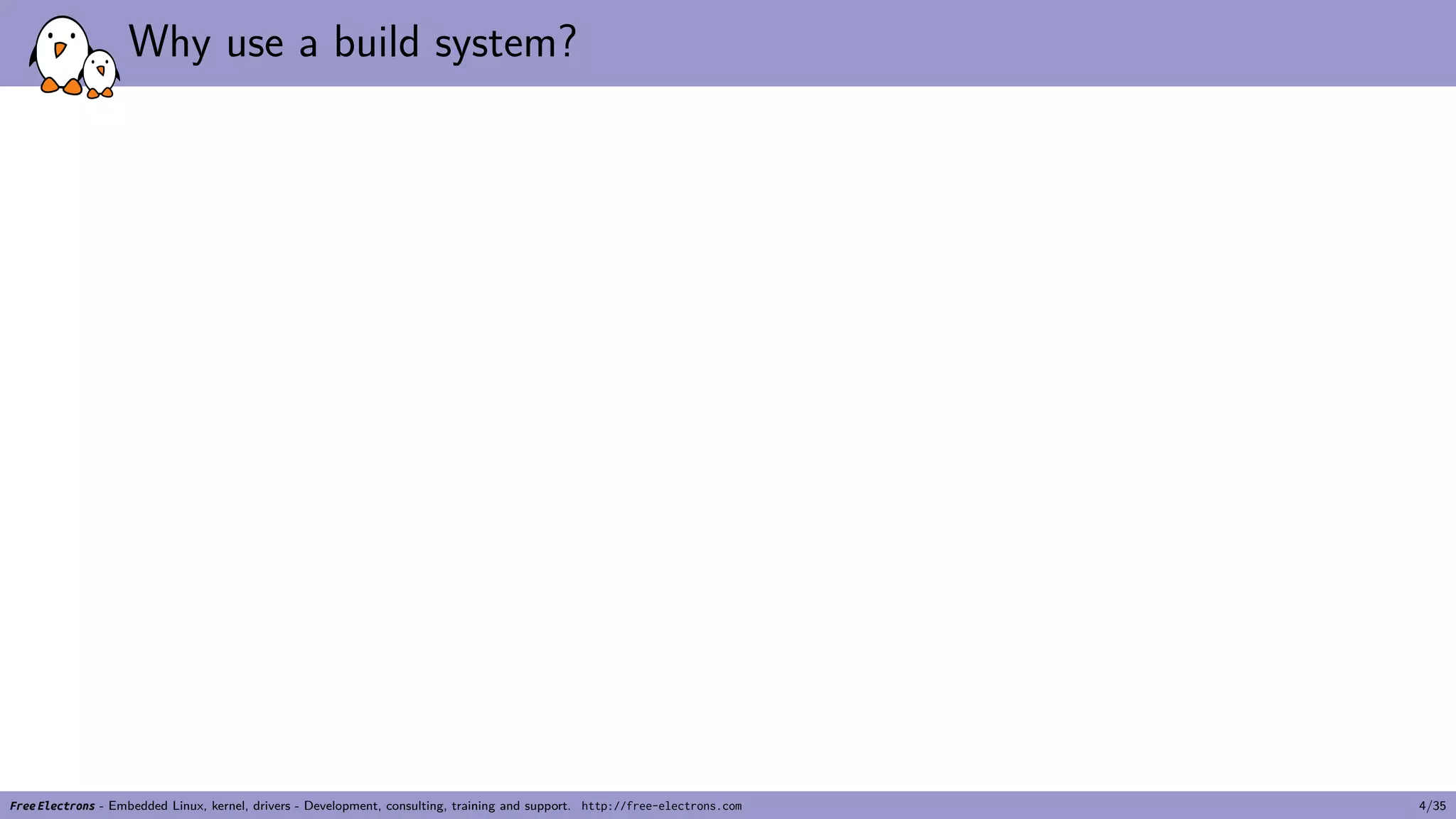 Why use a build system?
Free Electrons - Embedded Linux, kernel, drivers - Development, consulting, training and support. http://free-electrons.com 4/35
 