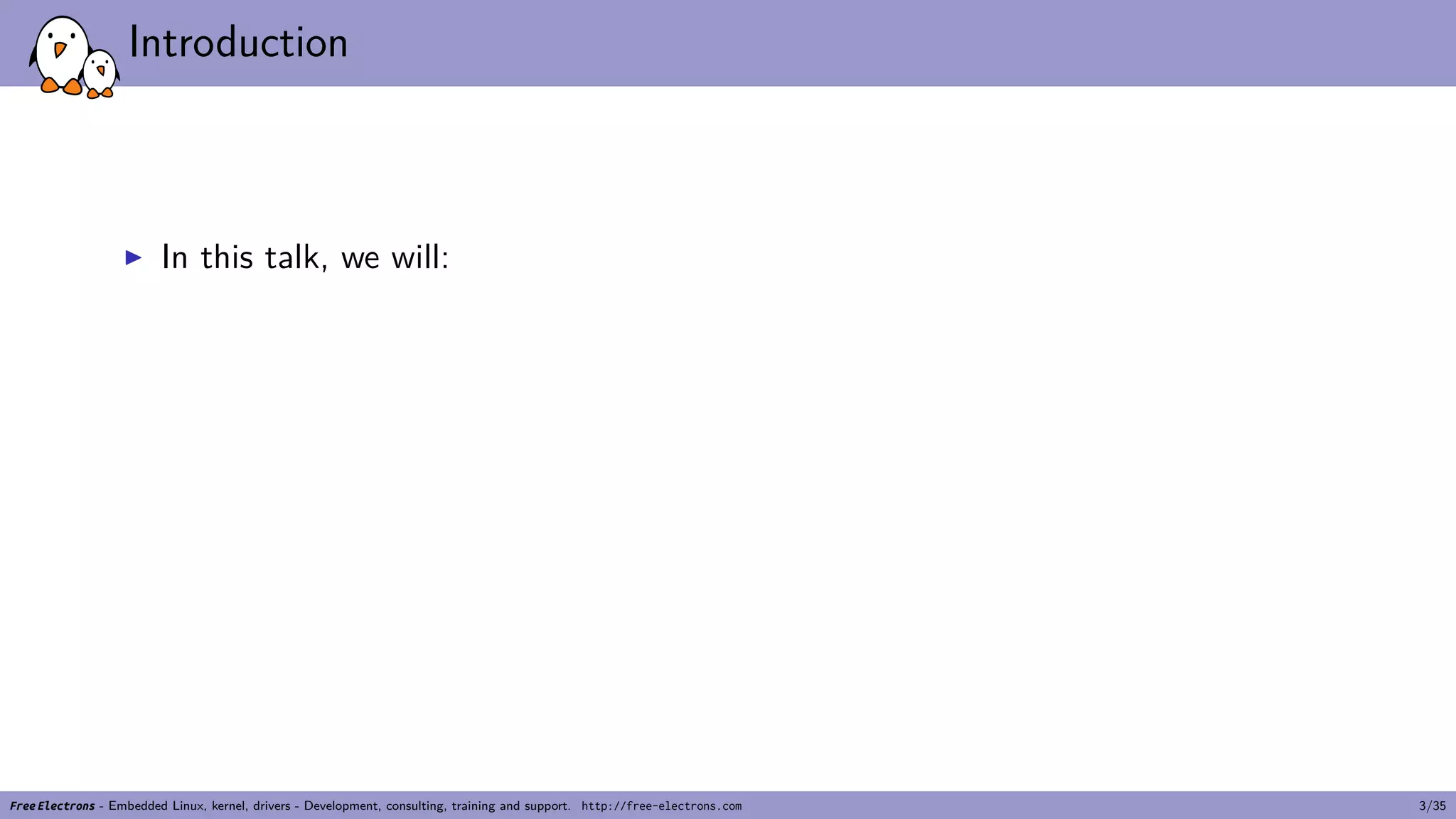 Introduction
▶ In this talk, we will:
Free Electrons - Embedded Linux, kernel, drivers - Development, consulting, training and support. http://free-electrons.com 3/35
 