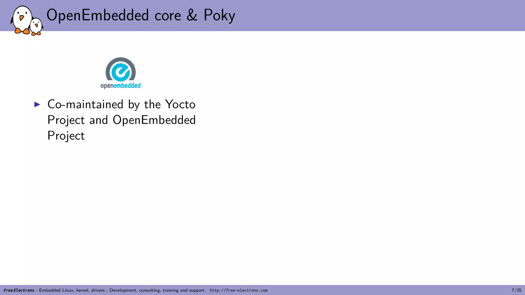 OpenEmbedded core & Poky
▶ Co-maintained by the Yocto
Project and OpenEmbedded
Project
Free Electrons - Embedded Linux, kernel, drivers - Development, consulting, training and support. http://free-electrons.com 7/35
 