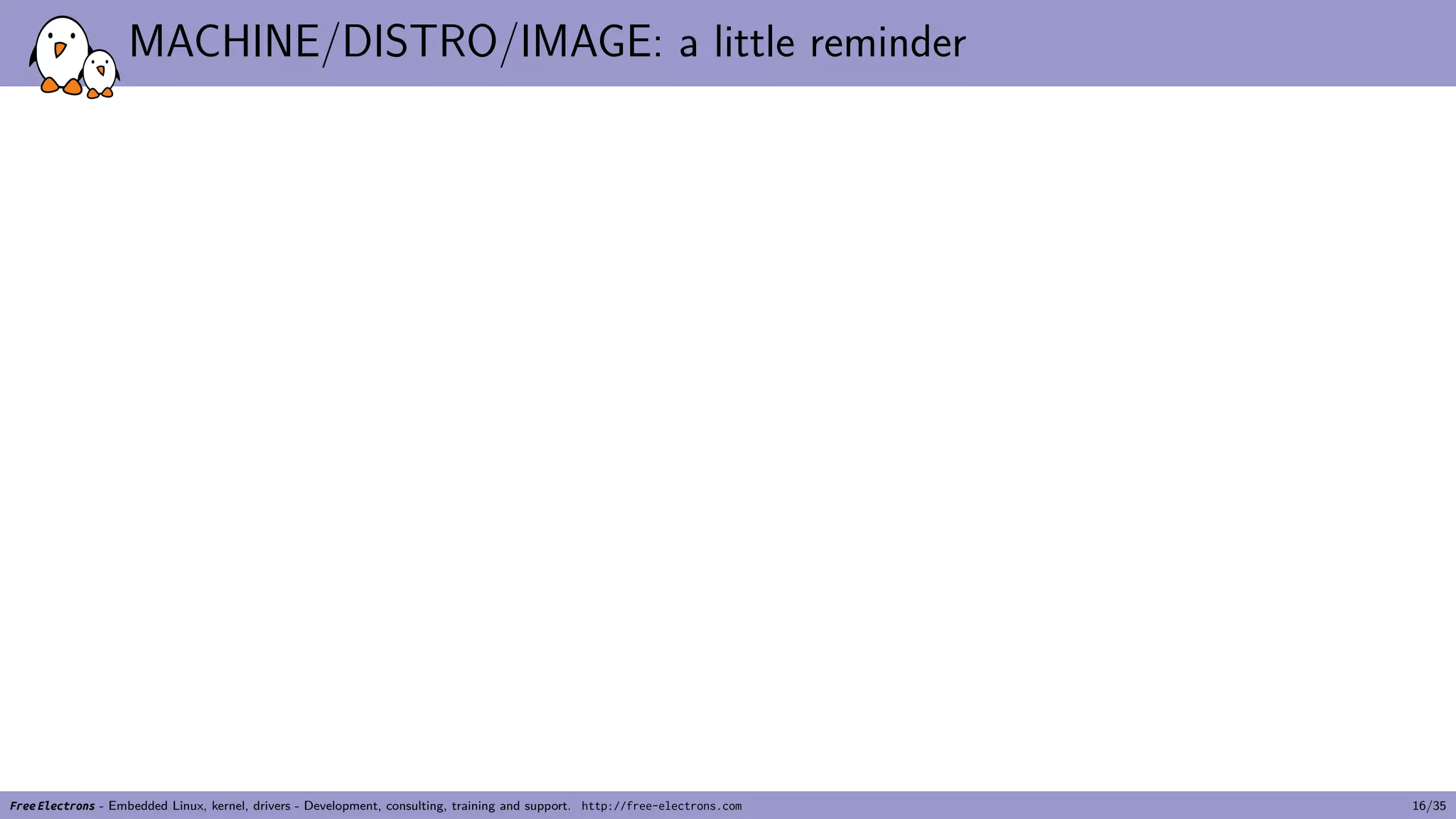 MACHINE/DISTRO/IMAGE: a little reminder
Free Electrons - Embedded Linux, kernel, drivers - Development, consulting, training and support. http://free-electrons.com 16/35
 