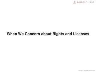 Copyright © Japan Data Exchange .corp
When We Concern about Rights and Licenses
 