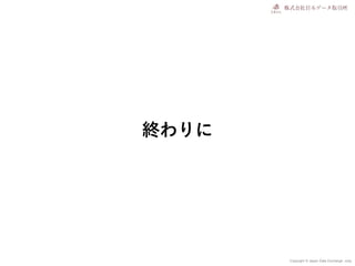 Copyright © Japan Data Exchange .corp
終わりに
 