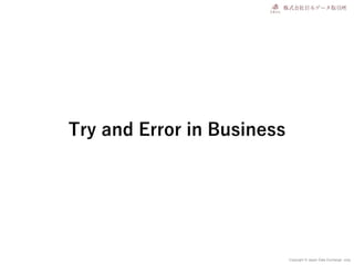 Copyright © Japan Data Exchange .corp
Try and Error in Business
 