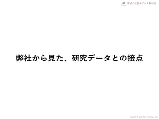 Copyright © Japan Data Exchange .corp
弊社から見た、研究データとの接点
 