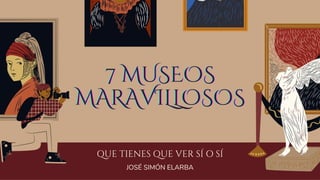 QUE TIENES QUE VER SÍ O SÍ
JOSÉ SIMÓN ELARBA
7 MUSEOS
7 MUSEOS
7 MUSEOS
MARAVILLOSOS
MARAVILLOSOS
MARAVILLOSOS
 