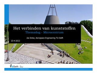 Het verbinden van kunststoffen
                        Themadag - Microcentrum
                        Jos Sinke, Aerospace Engineering TU Delft
23-4-2012




        Delft
        University of
        Technology

        Challenge the future
 