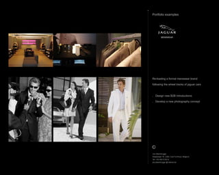 Jos Steenbrugge
Staatsbaan 76, 2360, Oud-Turnhout, Belgium
Tel: +32 492 615212
jos.steenbrugge @ telenet.be
Re-loading a formal menswear brand
following the wheel tracks of jaguar cars
. Design new B2B introductions
. Develop a new photography concept
Portfolio examples
MENSWEAR
 