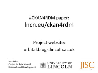 #CKAN4RDM paper:
lncn.eu/ckan4rdm
Project website:
orbital.blogs.lincoln.ac.uk
Joss Winn
Centre for Educational
Research and Development
1/4
 