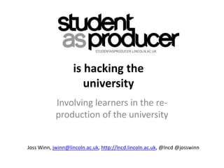 is hacking the
                      university
            Involving learners in the re-
            production of the university


Joss Winn, jwinn@lincoln.ac.uk, http://lncd.lincoln.ac.uk, @lncd @josswinn
 