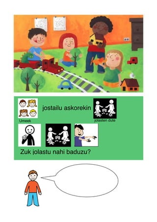 Umeek
jostailu askorekin
jolasten dute
Zuk jolastu nahi baduzu?
 