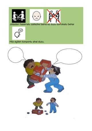 Jolasten haserratu zaitezke baina ez duzu borrokatu behar
Hitz egiten konpontu ahal duzu.
 