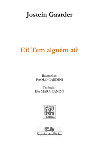 Jostein Gaarder
Ei! Tem alguém aí?
Ilustrações:
PAOLO CARDINI
Tradução:
ISA MARA LANDO
 