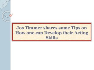Jos Timmer shares some Tips on
How one can Develop their Acting
Skills
 