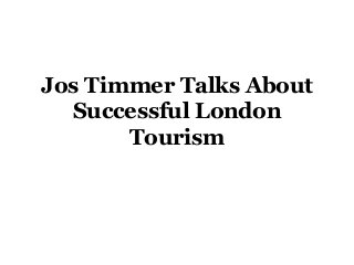Jos Timmer Talks About
Successful London
Tourism
 