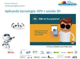 Nuevas tendencias
Transformación digital en turismo
Aplicando tecnología: GPS + sonido 3D
1º Premio INNOVA eVIA PYME 2015
 