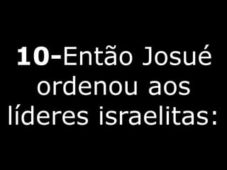 10-Então Josué
ordenou aos
líderes israelitas:
 