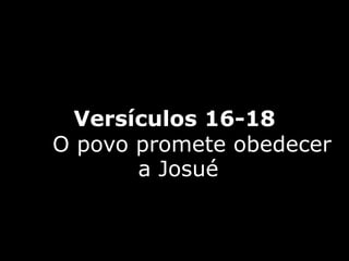 Versículos 16-18
O povo promete obedecer
a Josué
 