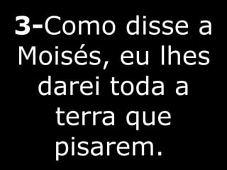3-Como disse a
Moisés, eu lhes
darei toda a
terra que
pisarem.
 