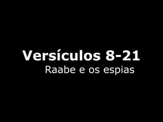 Versículos 8-21
Raabe e os espias
 