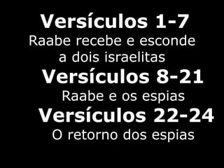 Versículos 1-7
Raabe recebe e esconde
a dois israelitas
Versículos 8-21
Raabe e os espias
Versículos 22-24
O retorno dos espias
 