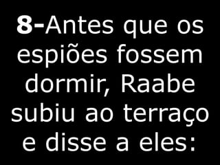 8-Antes que os
espiões fossem
dormir, Raabe
subiu ao terraço
e disse a eles:
 