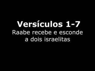 Versículos 1-7
Raabe recebe e esconde
a dois israelitas
 