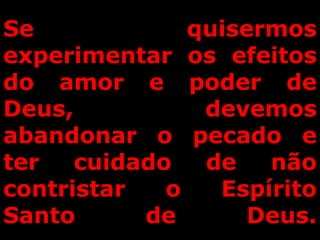 Se quisermos
experimentar os efeitos
do amor e poder de
Deus, devemos
abandonar o pecado e
ter cuidado de não
contristar o Espírito
Santo de Deus.
 
