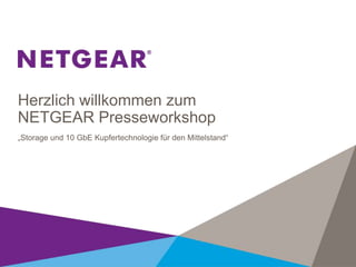 Herzlich willkommen zum
NETGEAR Presseworkshop
„Storage und 10 GbE Kupfertechnologie für den Mittelstand“

 