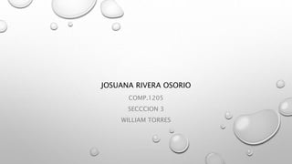 JOSUANA RIVERA OSORIO
COMP.1205
SECCCION 3
WILLIAM TORRES
 