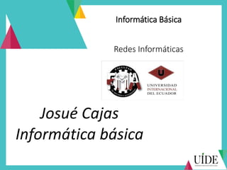 Informática Básica
Redes Informáticas
Josué Cajas
Informática básica
 