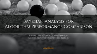 Josu Ceberio
Bayesian Analysis for
Algorithm Performance Comparison
Is it possible to compare optimization
algorithms without hypothesis testing?
 