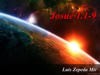 Josué 1.1-9Josué 1.1-9
Luis Zepeda MirLuis Zepeda Mir
 