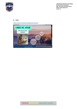 UNIVERSIDAD MAYOR DE SAN SIMON
Martinez Duran Alex Marvin
Mgr. José Ramiro Zapata Barrientos
Materia: Mercadotecnia V
Grupo: 21
“MORIR ANTES QUE ESCLAVOS VIVIR”
6. Prezi
https://prezi.com/p/sv11pfaqxmsm/josue/
 