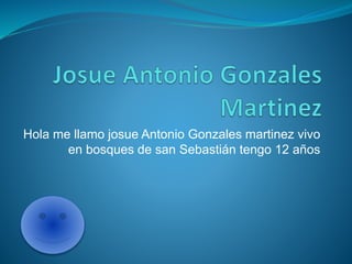 Hola me llamo josue Antonio Gonzales martinez vivo
en bosques de san Sebastián tengo 12 años
 