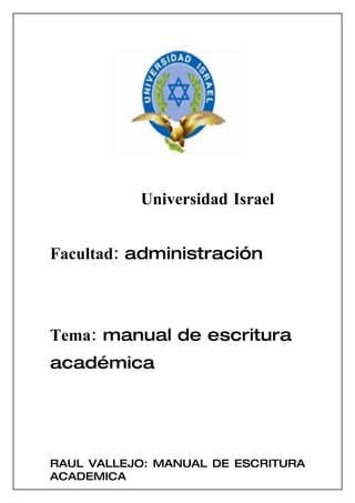 Universidad Israel


Facultad: administración



Tema: manual de escritura
académica




RAUL VALLEJO: MANUAL DE ESCRITURA
ACADEMICA
 
