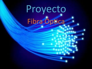 Proyecto
Fibra Óptica
 