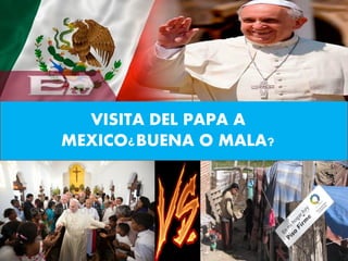 VISITA DEL PAPA A
MEXICO¿BUENA O MALA?
 