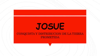 JOSUE
CONQUISTA Y DISTRIBUCION DE LA TIERRA
PROMETIDA
 