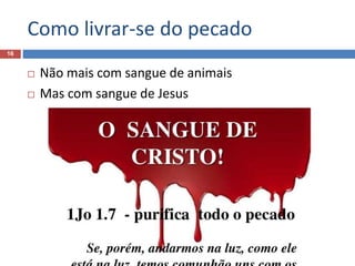 Como livrar-se do pecado
16
 Não mais com sangue de animais
 Mas com sangue de Jesus
 
