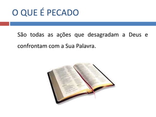 São todas as ações que desagradam a Deus e
confrontam com a Sua Palavra.
O QUE É PECADO
 
