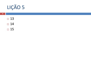 LIÇÃO 5
4
 13
 14
 15
 