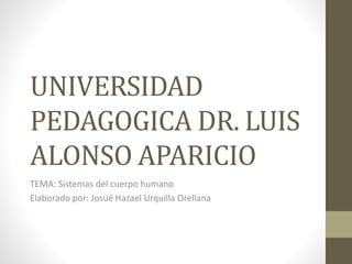UNIVERSIDAD
PEDAGOGICA DR. LUIS
ALONSO APARICIO
TEMA: Sistemas del cuerpo humano
Elaborado por: Josué Hazael Urquilla Orellana
 