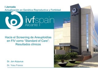 Hacia el Screening de Aneuploidías
en FIV como “Standard of Care”:
Resultados clínicos
Dr. Jon Aizpurua
Dr. Yosu Franco
I Jornada
Actualización en Genética Reproductiva y Fertilidad
 