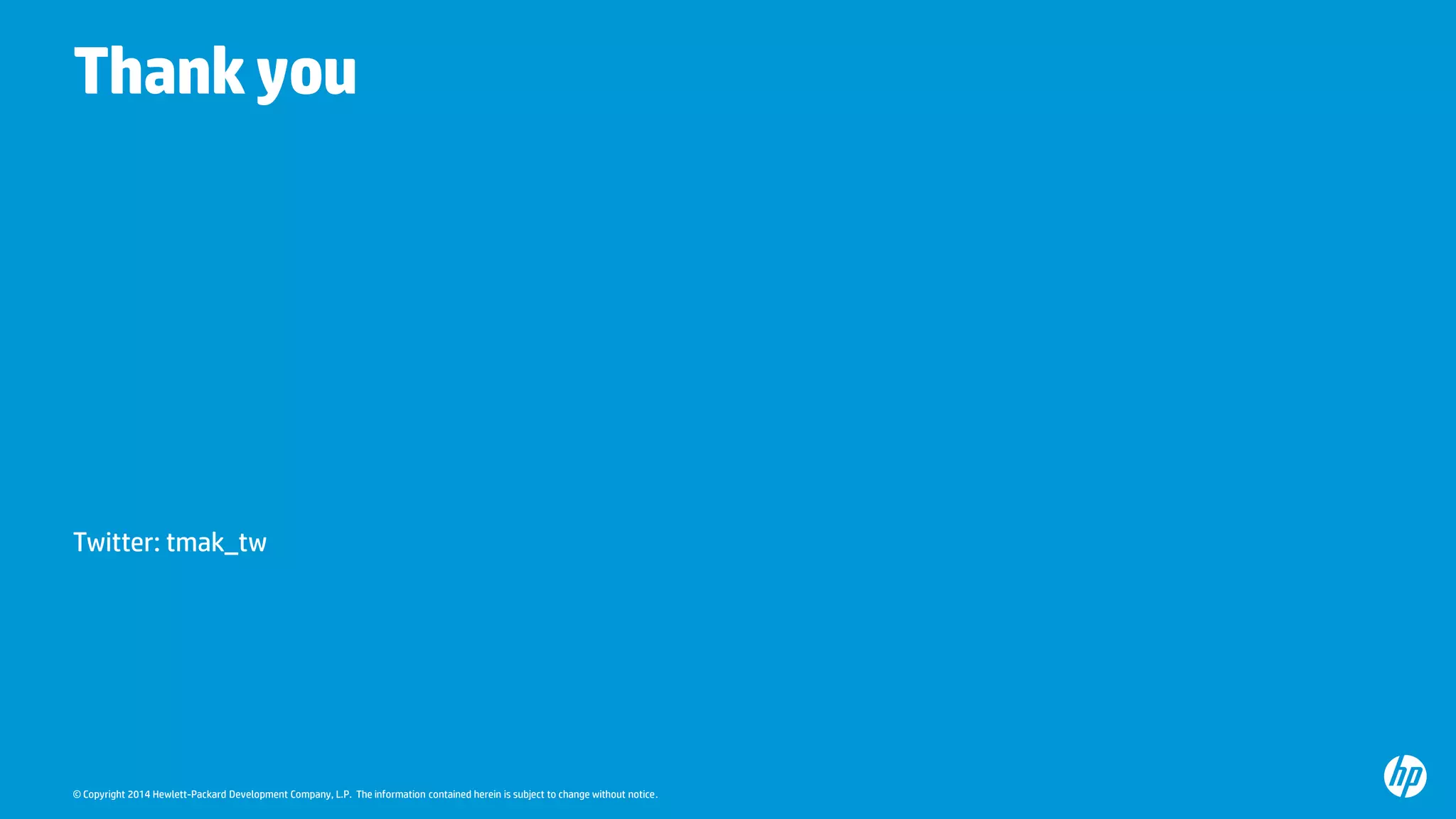 © Copyright 2014 Hewlett-Packard Development Company, L.P. The information contained herein is subject to change without notice. 
Thank you 
Twitter: tmak_tw 