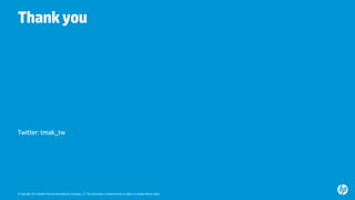 © Copyright 2014 Hewlett-Packard Development Company, L.P. The information contained herein is subject to change without notice. 
Thank you 
Twitter: tmak_tw 