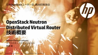© Copyright 2014 Hewlett-Packard Development Company, L.P. The information contained herein is subject to change without notice. 
Title slide 
Subtitle 
Speaker’s Name / Month day, 2014 
OpenStackNeutronDistributed Virtual Router 
技術概要 
Hewlett-Packard Company 
クラウドチーフテクノロジスト 
真壁徹 
日本OpenStackユーザー会第20回勉強会  
