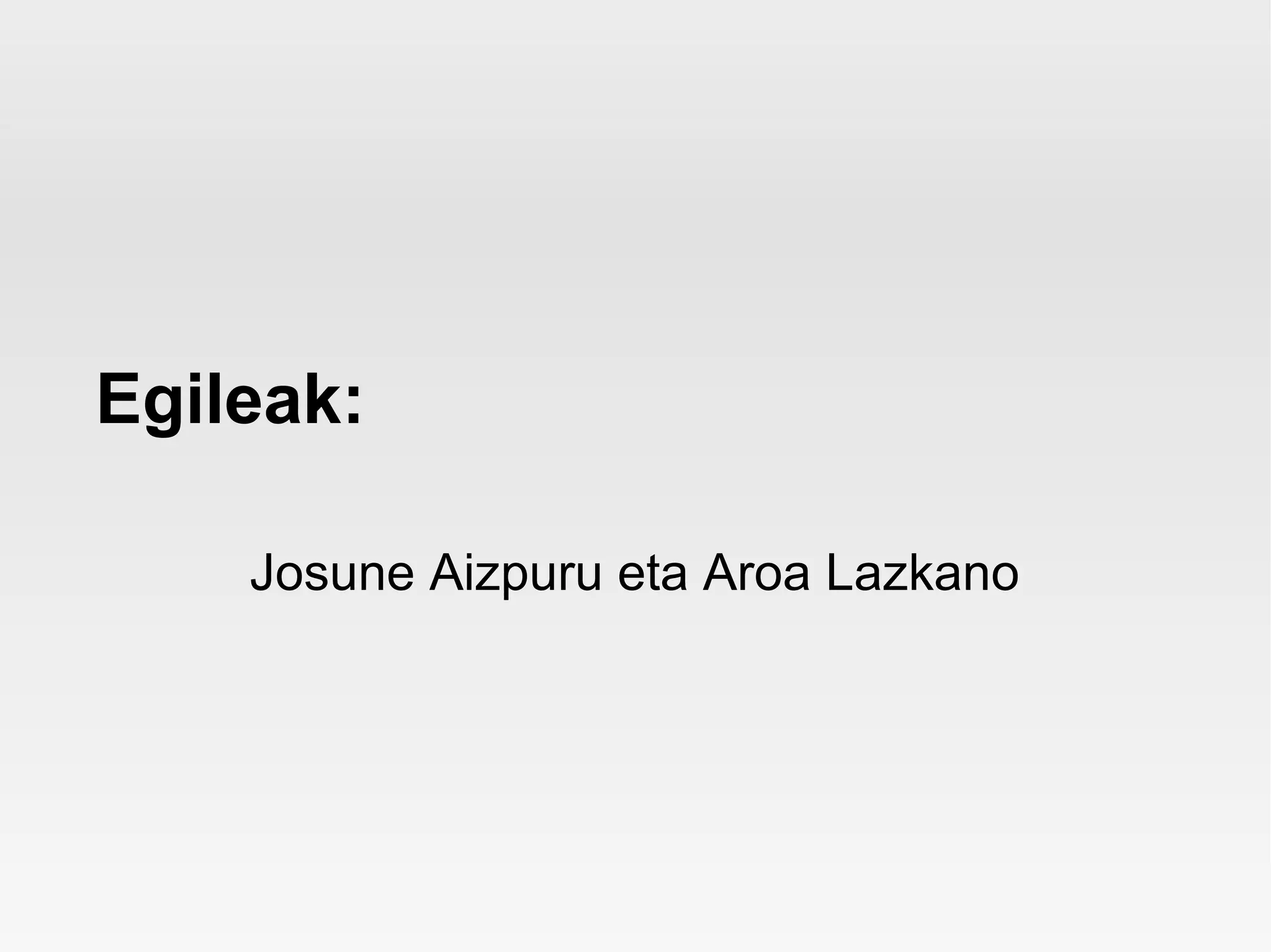 Egileak:

    Josune Aizpuru eta Aroa Lazkano
 