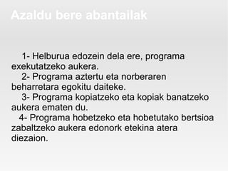 Azaldu bere abantailak


   1- Helburua edozein dela ere, programa
exekutatzeko aukera.
   2- Programa aztertu eta norberaren
beharretara egokitu daiteke.
   3- Programa kopiatzeko eta kopiak banatzeko
aukera ematen du.
  4- Programa hobetzeko eta hobetutako bertsioa
zabaltzeko aukera edonork etekina atera
diezaion.
 